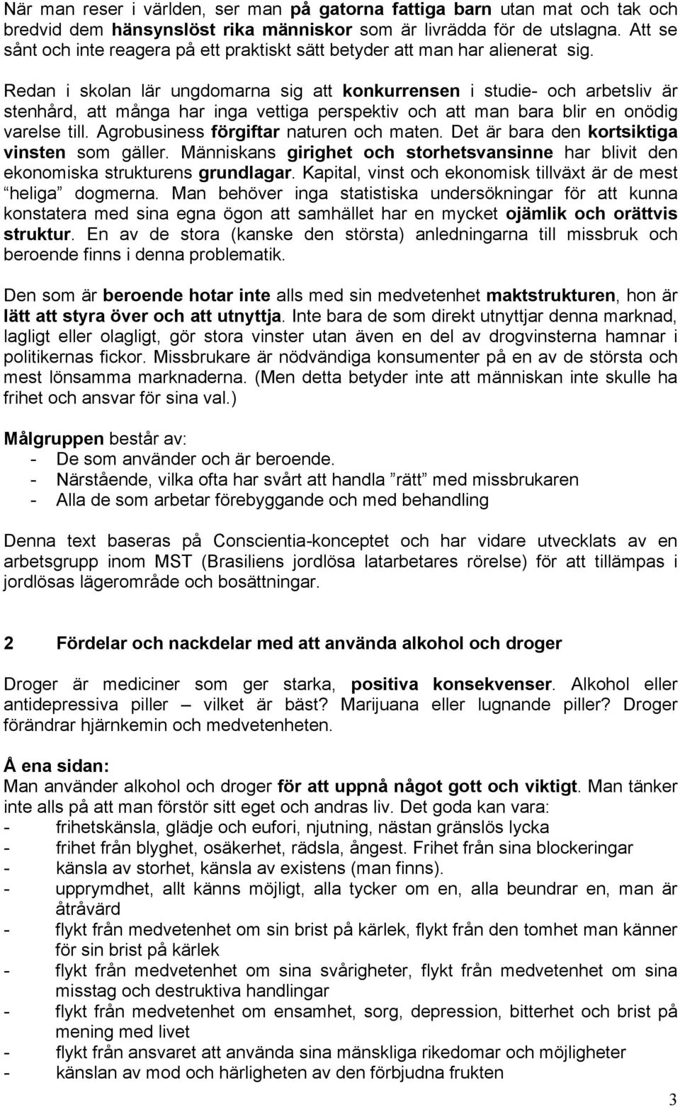 Redan i skolan lär ungdomarna sig att konkurrensen i studie- och arbetsliv är stenhård, att många har inga vettiga perspektiv och att man bara blir en onödig varelse till.