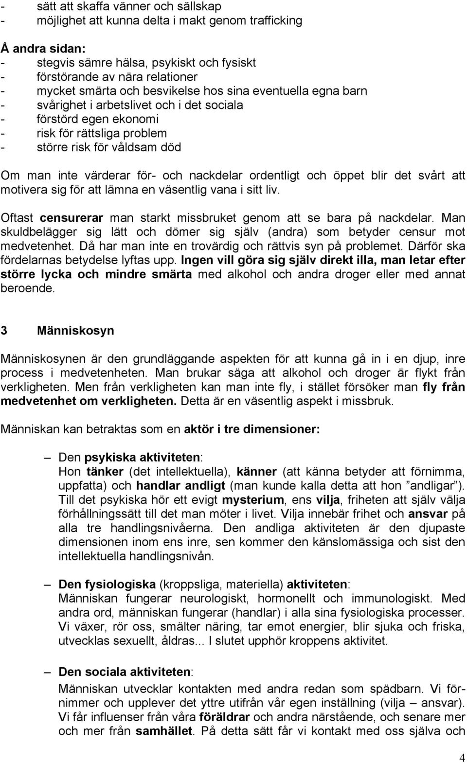 och nackdelar ordentligt och öppet blir det svårt att motivera sig för att lämna en väsentlig vana i sitt liv. Oftast censurerar man starkt missbruket genom att se bara på nackdelar.