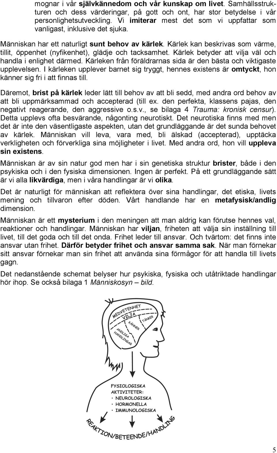 Kärlek kan beskrivas som värme, tillit, öppenhet (nyfikenhet), glädje och tacksamhet. Kärlek betyder att vilja väl och handla i enlighet därmed.