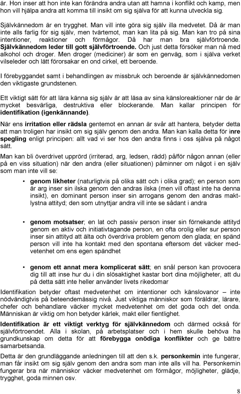 Man kan tro på sina intentioner, reaktioner och förmågor. Då har man bra självförtroende. Självkännedom leder till gott självförtroende. Och just detta försöker man nå med alkohol och droger.