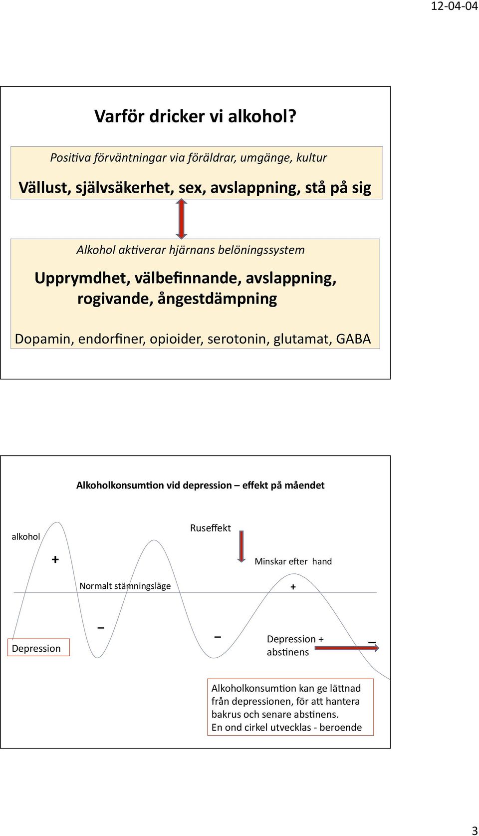 belöningssystem Upprymdhet, välbefinnande, avslappning, rogivande, ångestdämpning Dopamin, endorfiner, opioider, serotonin, glutamat, GABA