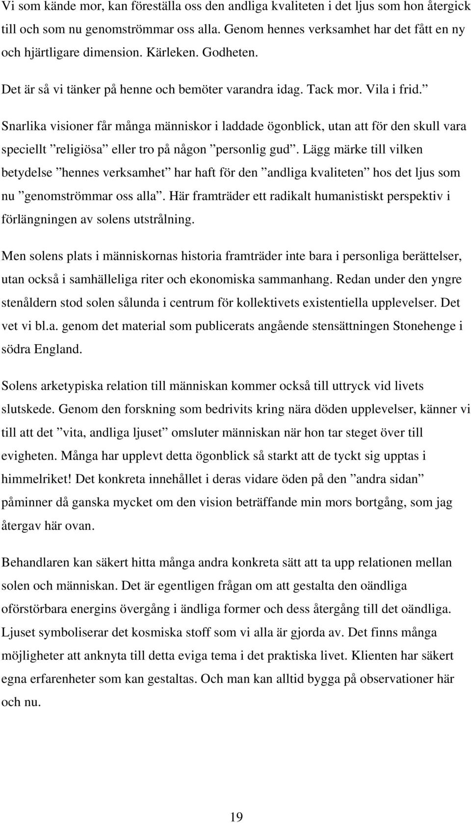 Snarlika visioner får många människor i laddade ögonblick, utan att för den skull vara speciellt religiösa eller tro på någon personlig gud.