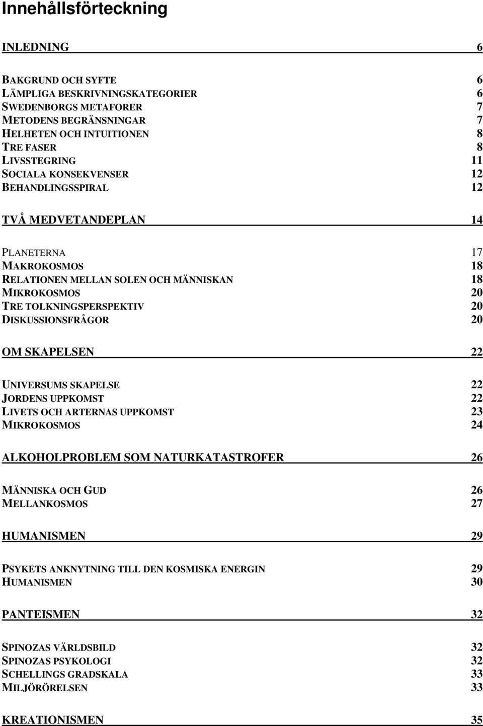 DISKUSSIONSFRÅGOR 20 OM SKAPELSEN 22 UNIVERSUMS SKAPELSE 22 JORDENS UPPKOMST 22 LIVETS OCH ARTERNAS UPPKOMST 23 MIKROKOSMOS 24 ALKOHOLPROBLEM SOM NATURKATASTROFER 26 MÄNNISKA OCH GUD 26