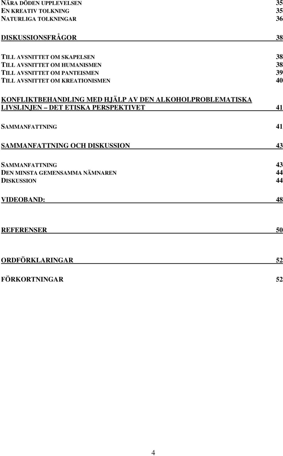 HJÄLP AV DEN ALKOHOLPROBLEMATISKA LIVSLINJEN DET ETISKA PERSPEKTIVET 41 SAMMANFATTNING 41 SAMMANFATTNING OCH DISKUSSION 43