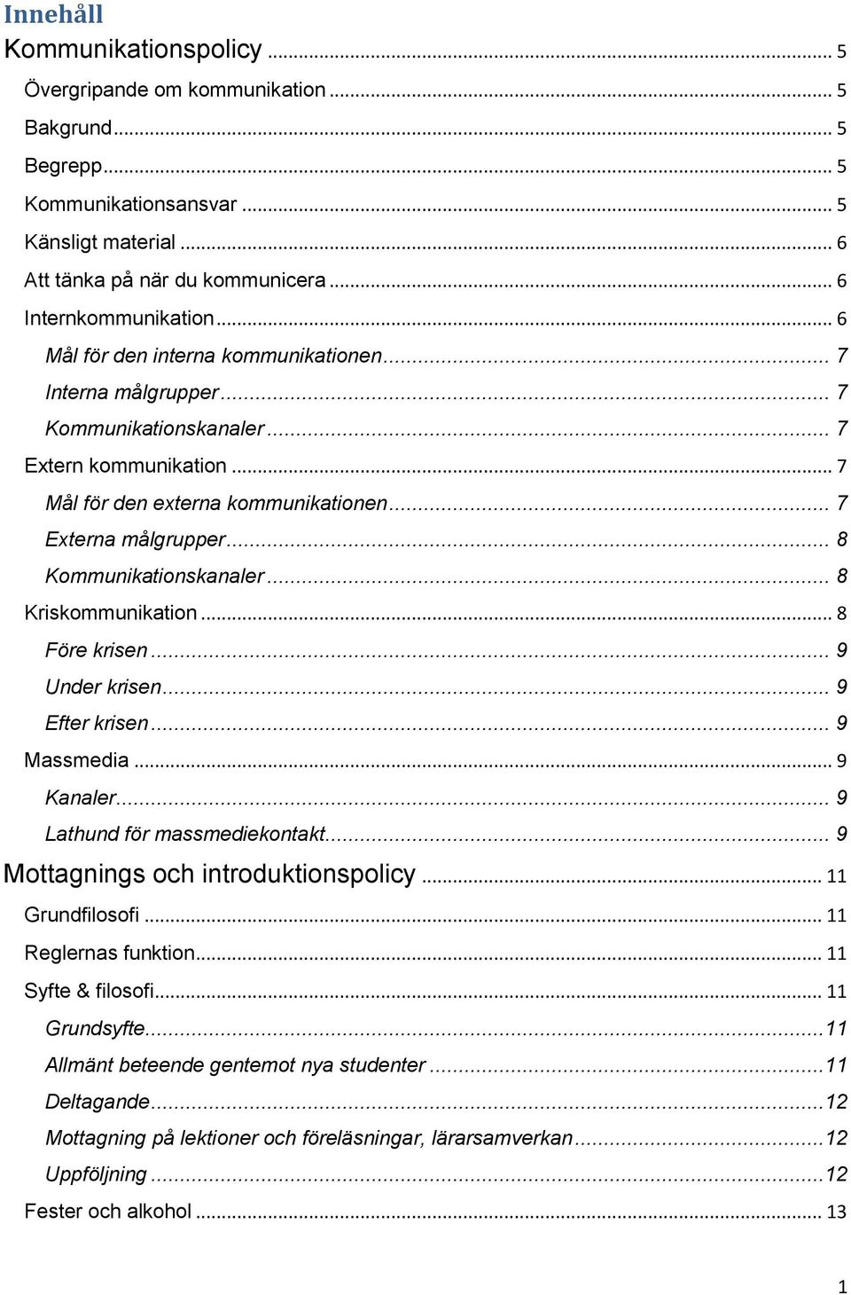 .. 7 Externa målgrupper... 8 Kommunikationskanaler... 8 Kriskommunikation... 8 Före krisen... 9 Under krisen... 9 Efter krisen... 9 Massmedia... 9 Kanaler... 9 Lathund för massmediekontakt.