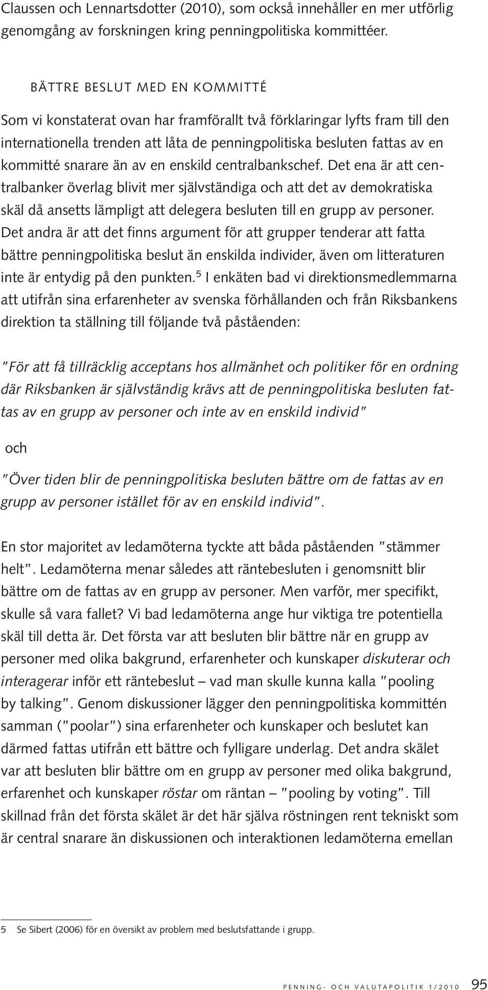 än av en enskild centralbankschef. Det ena är att centralbanker överlag blivit mer självständiga och att det av demokratiska skäl då ansetts lämpligt att delegera besluten till en grupp av personer.