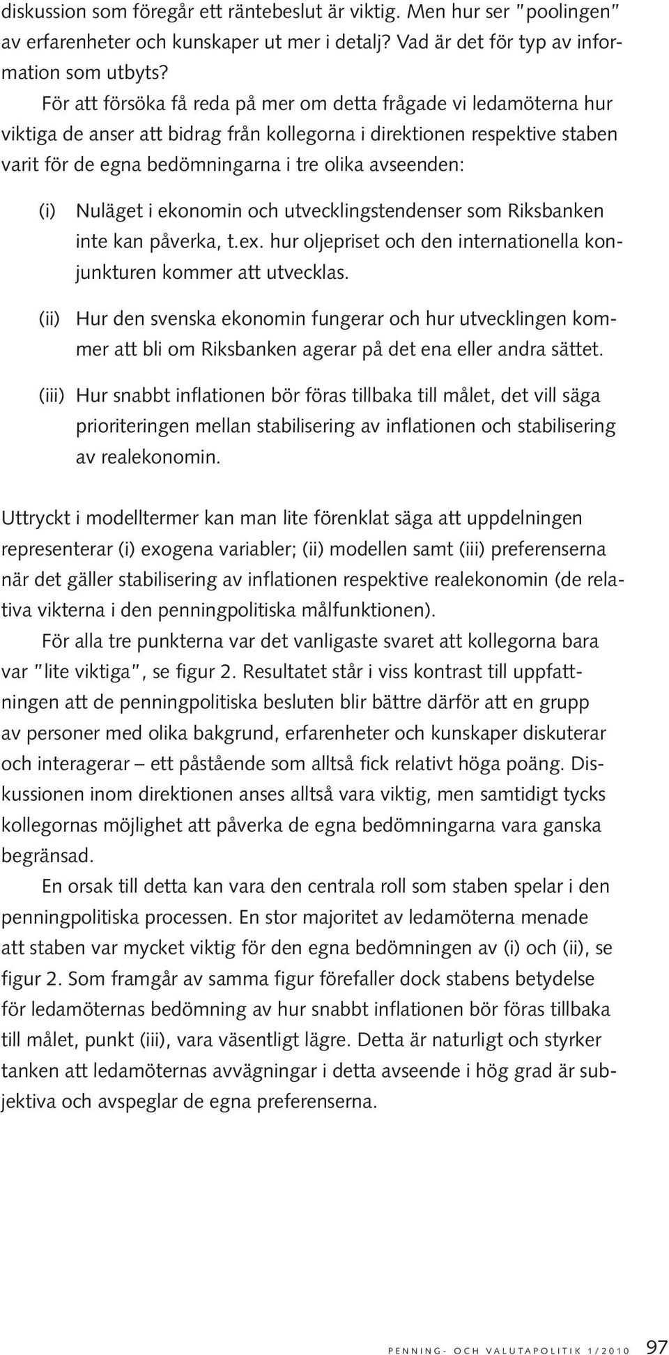 (i) Nuläget i ekonomin och utvecklingstendenser som Riksbanken inte kan påverka, t.ex. hur oljepriset och den internationella konjunkturen kommer att utvecklas.