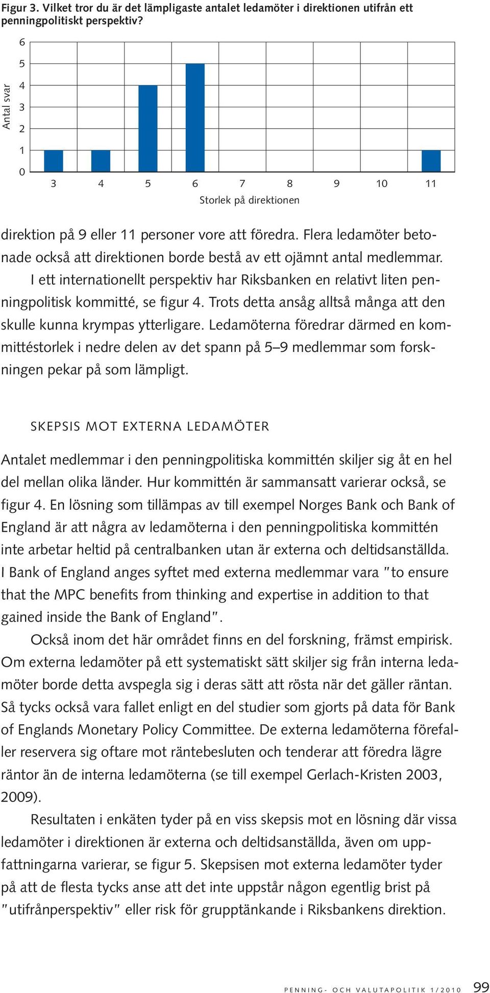 Flera ledamöter betonade också att direktionen borde bestå av ett ojämnt antal medlemmar. I ett internationellt perspektiv har Riksbanken en relativt liten penningpolitisk kommitté, se figur 4.