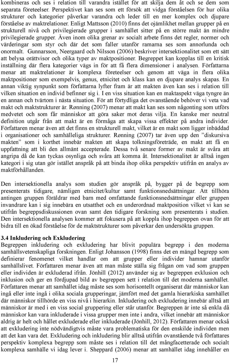 Enligt Mattsson (2010) finns det ojämlikhet mellan grupper på en strukturell nivå och privilegierade grupper i samhället sitter på en större makt än mindre privilegierade grupper.