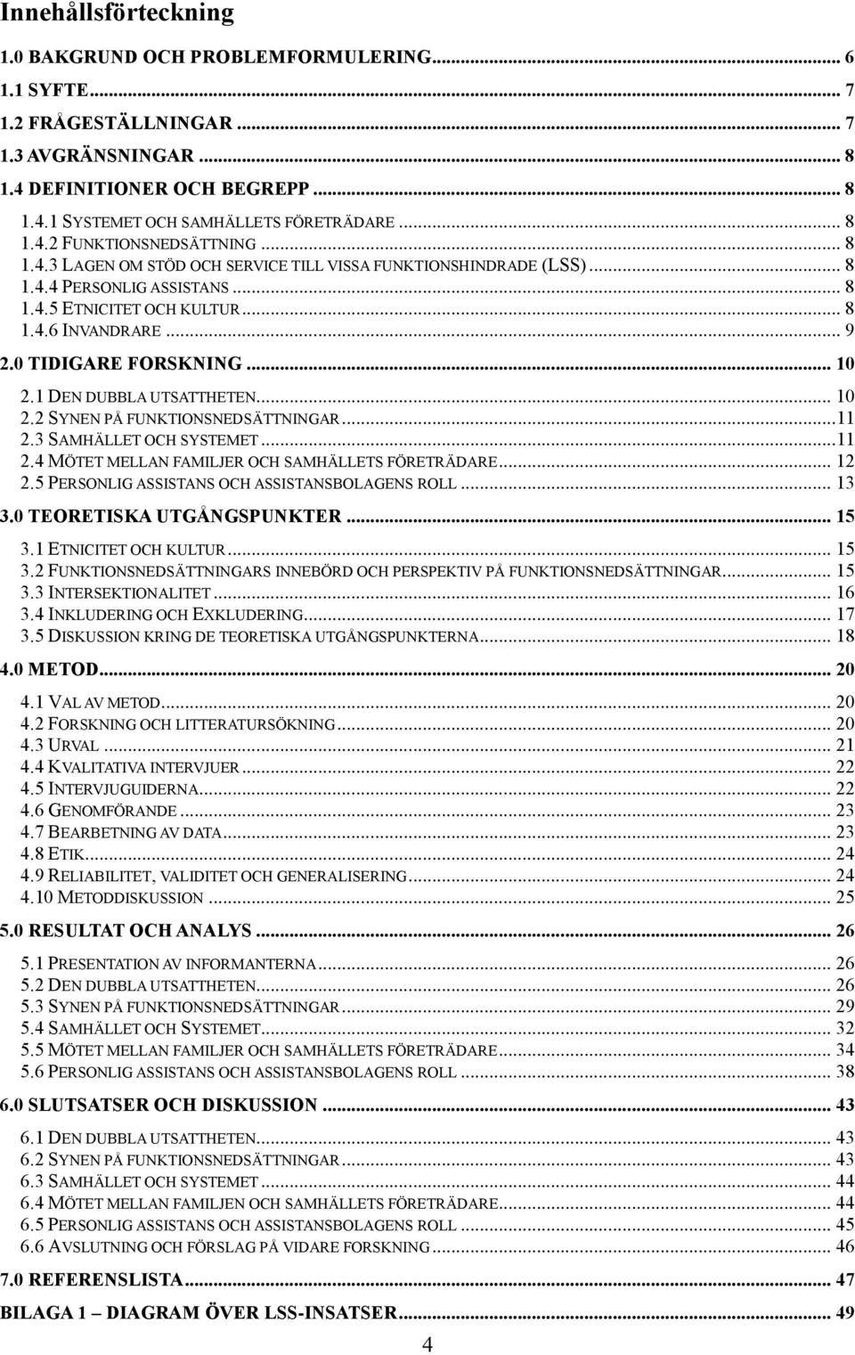 0 TIDIGARE FORSKNING... 10 2.1 DEN DUBBLA UTSATTHETEN... 10 2.2 SYNEN PÅ FUNKTIONSNEDSÄTTNINGAR... 11 2.3 SAMHÄLLET OCH SYSTEMET... 11 2.4 MÖTET MELLAN FAMILJER OCH SAMHÄLLETS FÖRETRÄDARE... 12 2.