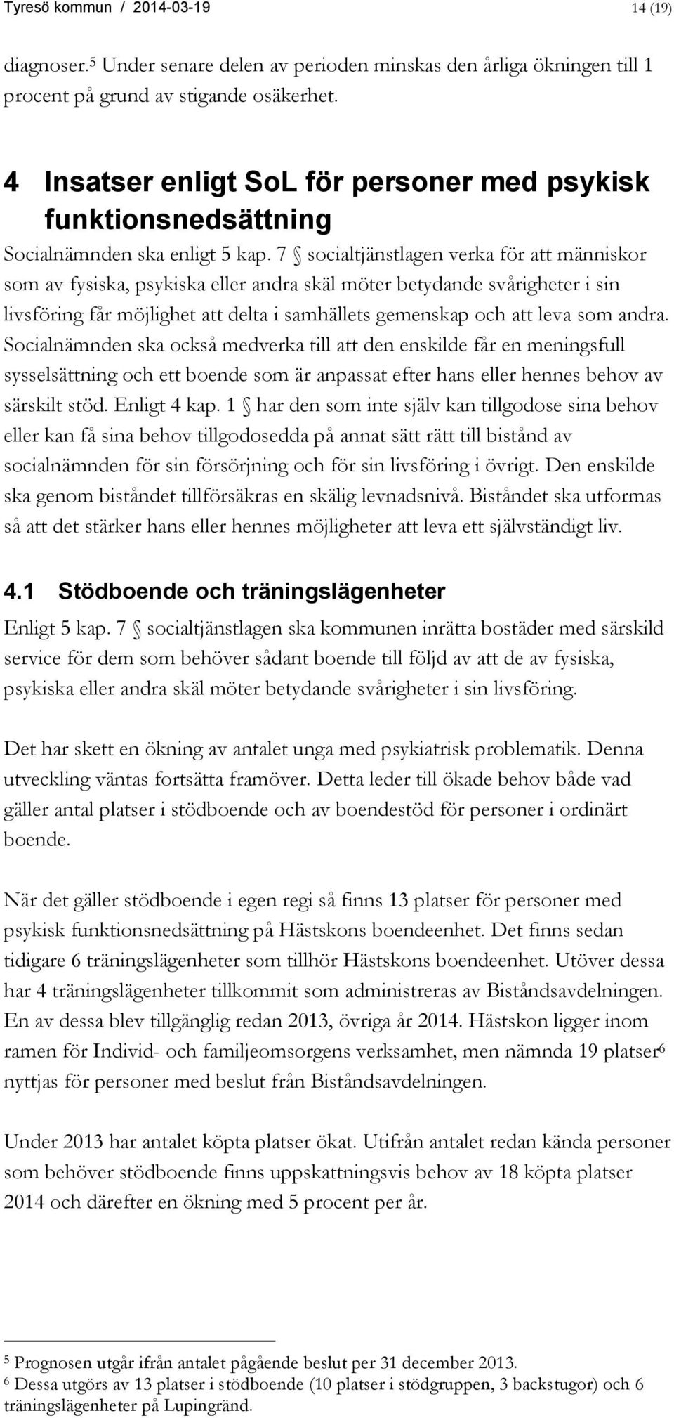 7 socialtjänstlagen verka för att människor som av fysiska, psykiska eller andra skäl möter betydande svårigheter i sin livsföring får möjlighet att delta i samhällets gemenskap och att leva som