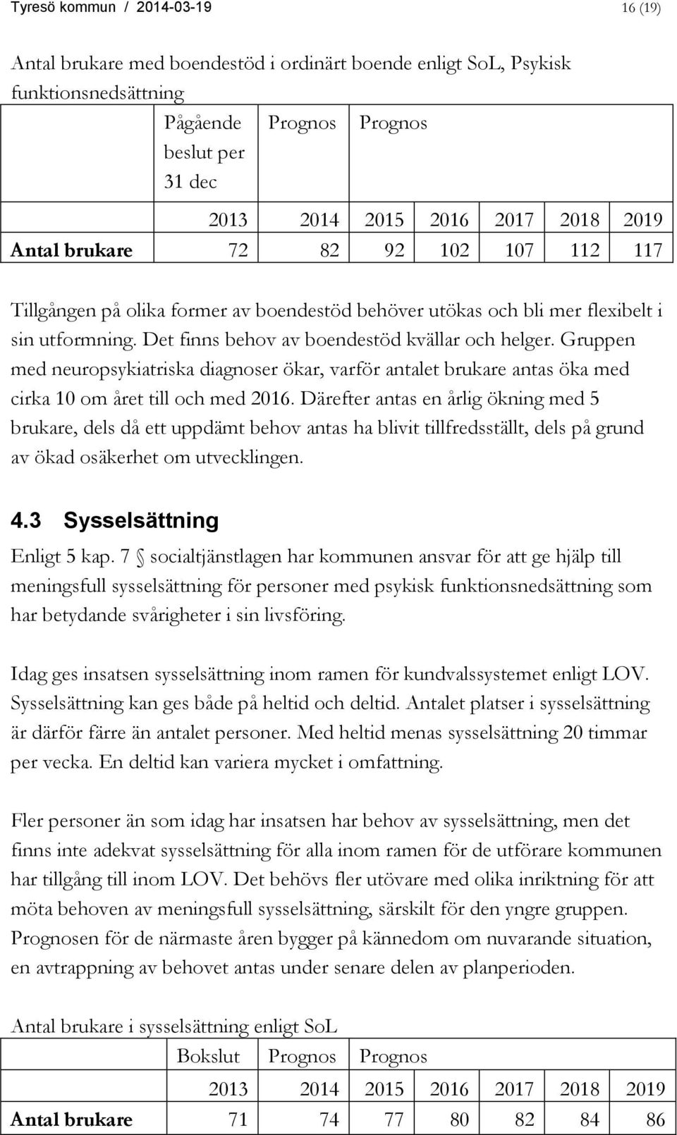 Gruppen med neuropsykiatriska diagnoser ökar, varför antalet brukare antas öka med cirka 10 om året till och med 2016.