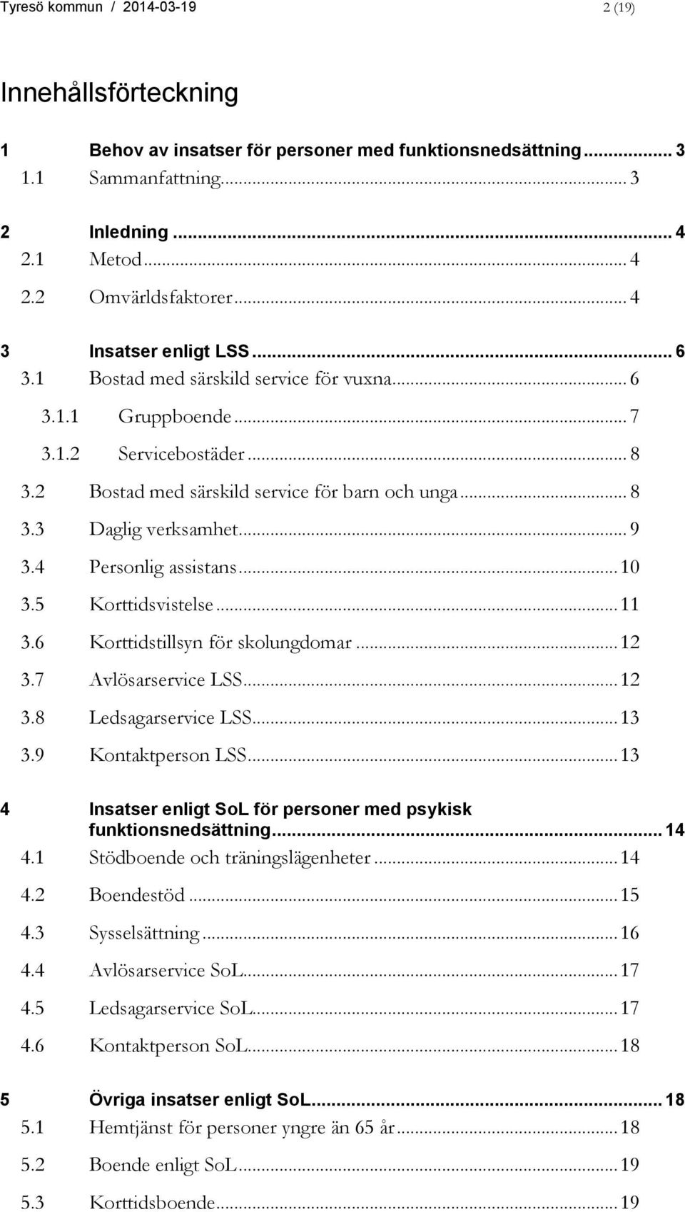 .. 9 3.4 Personlig assistans... 10 3.5 Korttidsvistelse... 11 3.6 Korttidstillsyn för skolungdomar... 12 3.7 Avlösarservice LSS... 12 3.8 Ledsagarservice LSS... 13 3.9 Kontaktperson LSS.