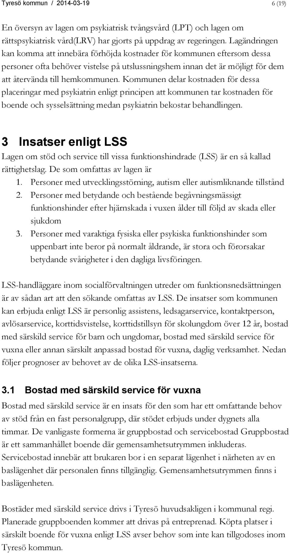 Kommunen delar kostnaden för dessa placeringar med psykiatrin enligt principen att kommunen tar kostnaden för boende och sysselsättning medan psykiatrin bekostar behandlingen.