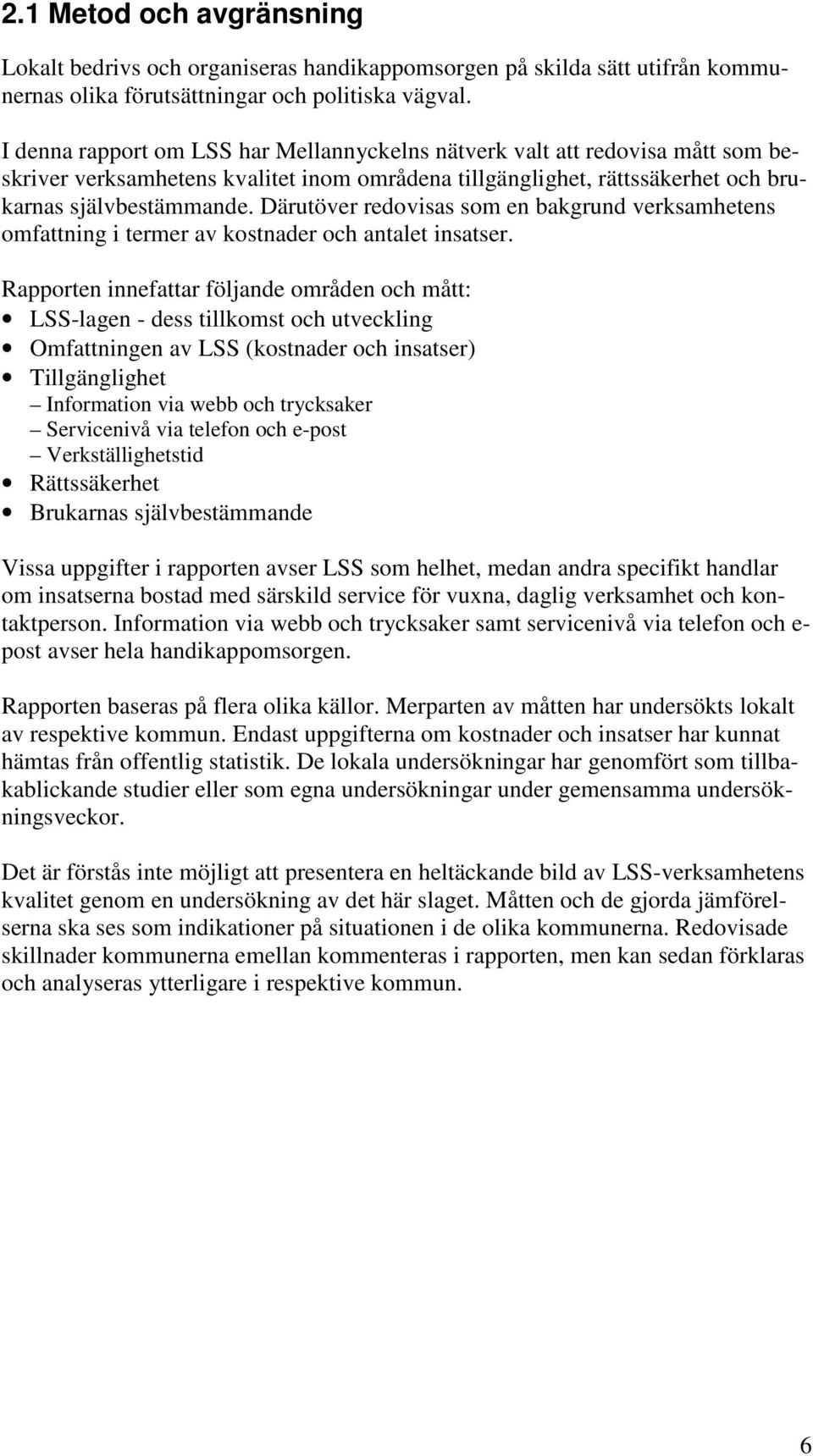 Därutöver redovisas som en bakgrund verksamhetens omfattning i termer av kostnader och antalet insatser.