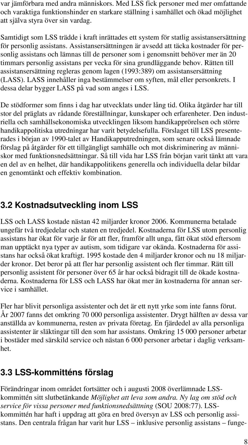 Assistansersättningen är avsedd att täcka kostnader för personlig assistans och lämnas till de personer som i genomsnitt behöver mer än 20 timmars personlig assistans per vecka för sina grundläggande