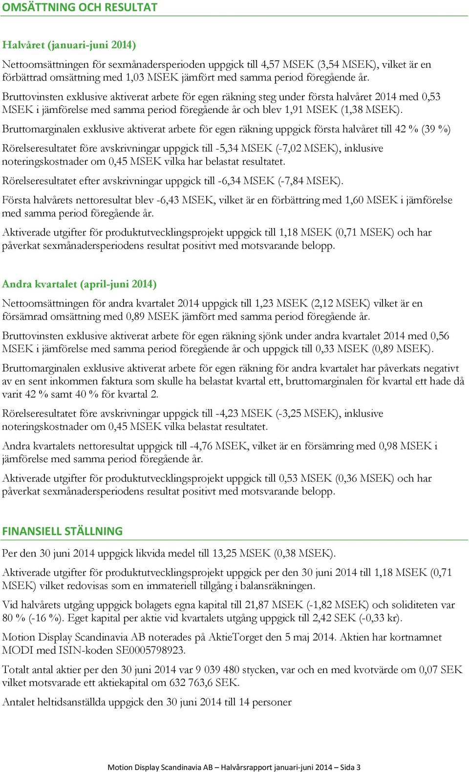 Bruttomarginalen exklusive aktiverat arbete för egen räkning uppgick första halvåret till 42 % (39 %) Rörelseresultatet före avskrivningar uppgick till -5,34 MSEK (-7,02 MSEK), inklusive