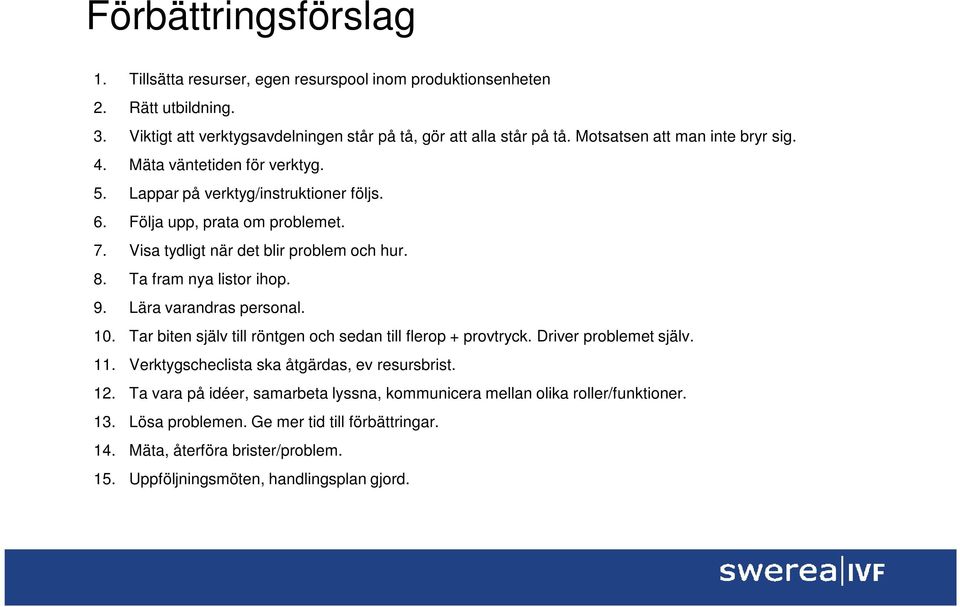 Ta fram nya listor ihop. 9. Lära varandras personal. 10. Tar biten själv till röntgen och sedan till flerop + provtryck. Driver problemet själv. 11.