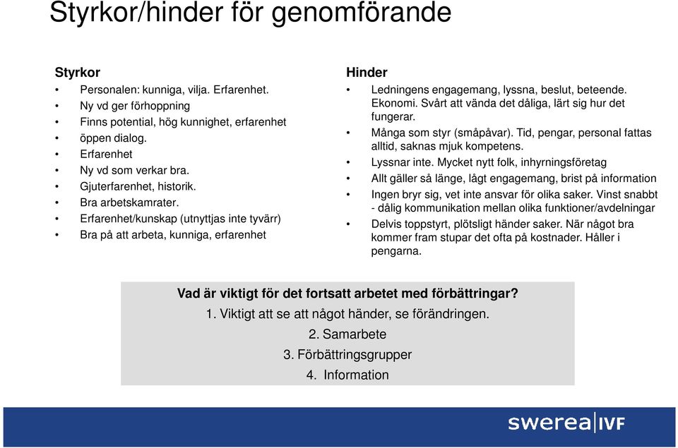 Svårt att vända det dåliga, lärt sig hur det fungerar. Många som styr (småpåvar). Tid, pengar, personal fattas alltid, saknas mjuk kompetens. Lyssnar inte.