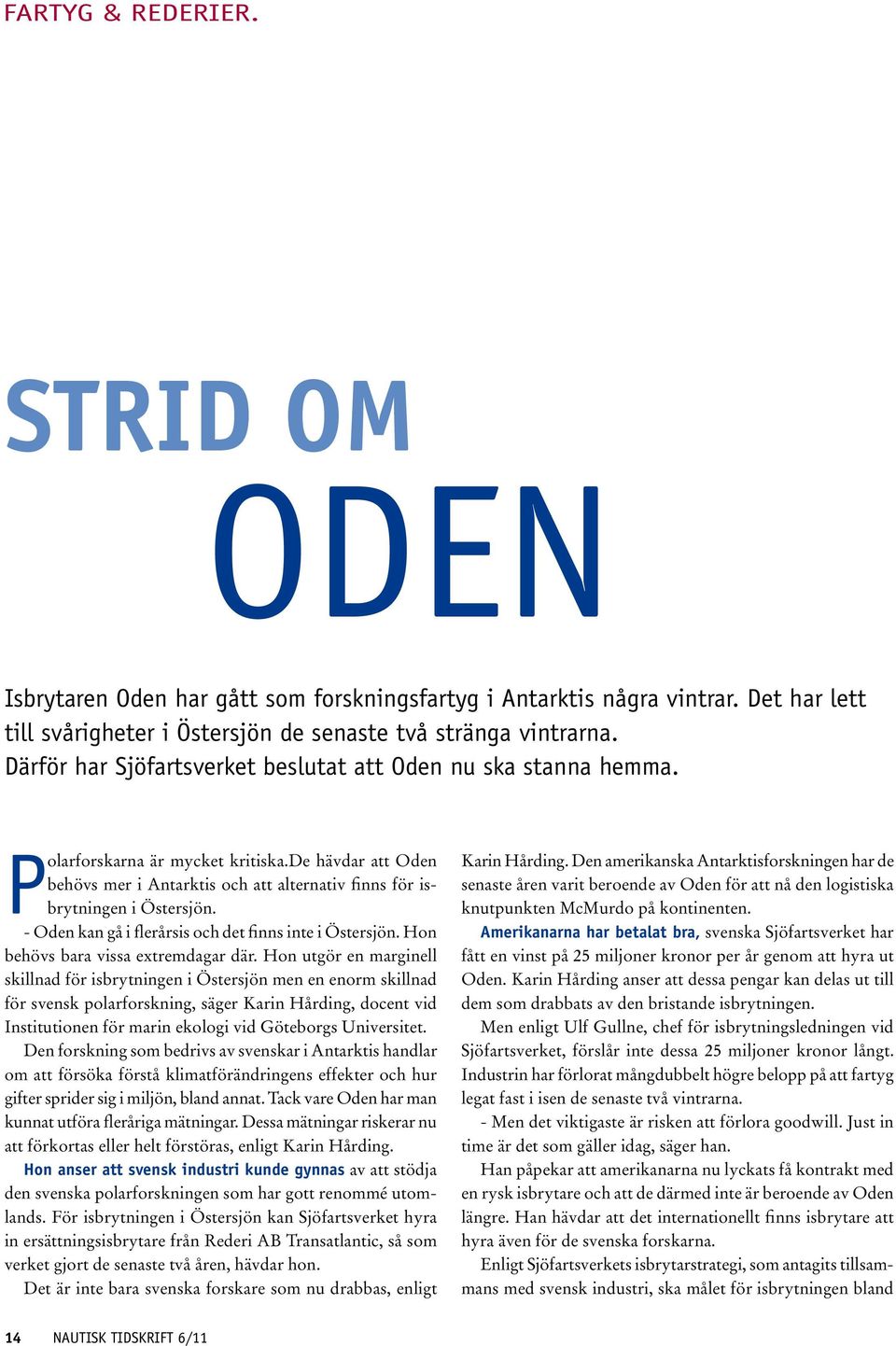 - Oden kan gå i flerårsis och det finns inte i Östersjön. Hon behövs bara vissa extremdagar där.