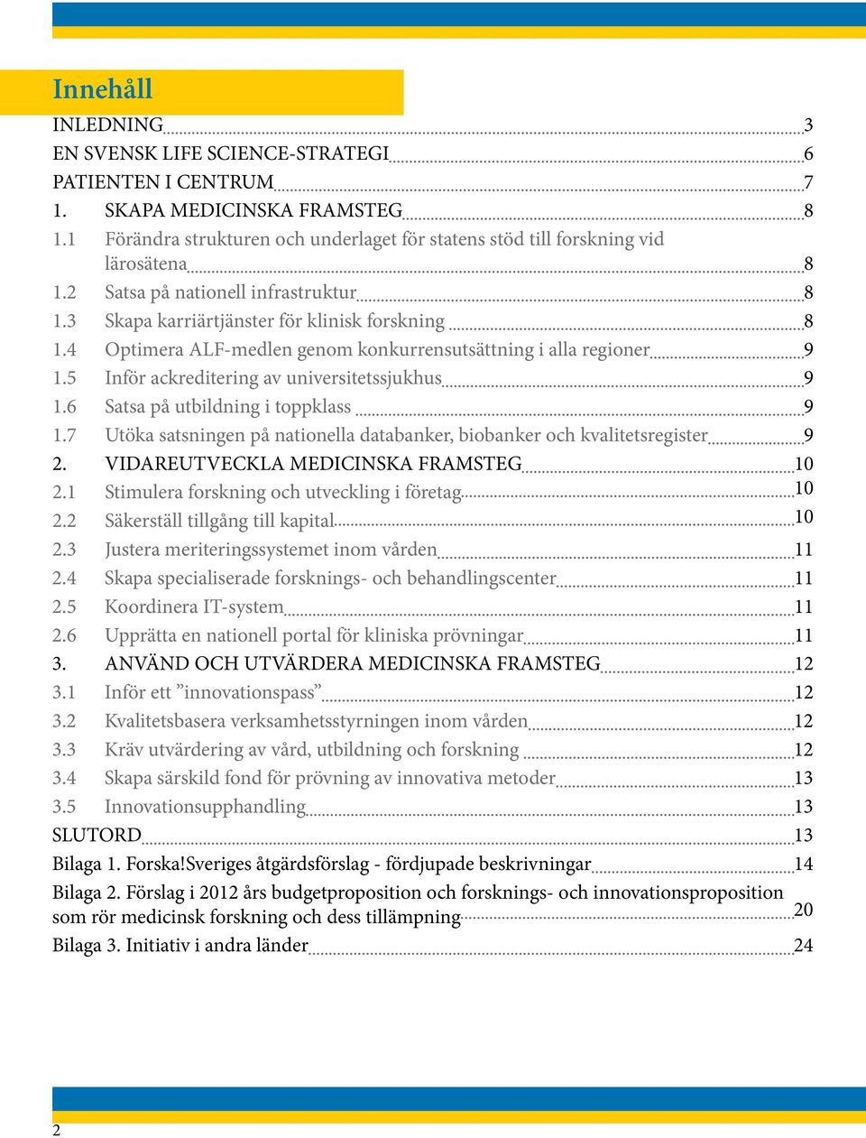 5 Inför ackreditering av universitetssjukhus 9 1.6 Satsa på utbildning i toppklass 9 1.7 Utöka satsningen på nationella databanker, biobanker och kvalitetsregister 9 2.