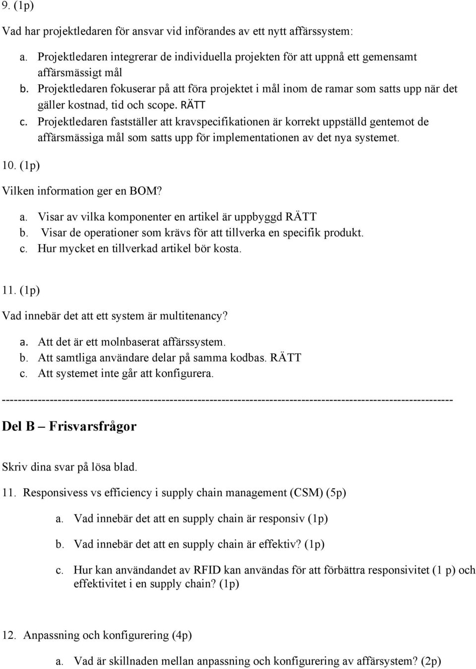 Projektledaren fastställer att kravspecifikationen är korrekt uppställd gentemot de affärsmässiga mål som satts upp för implementationen av det nya systemet. 10. (1p) Vilken information ger en BOM? a. Visar av vilka komponenter en artikel är uppbyggd RÄTT b.