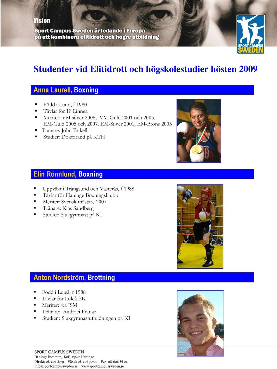EM-Silver 2001, EM-Brons 2003 Tränare: John Brikell Studier: Doktorand på KTH Elin Rönnlund, Boxning Uppväxt i Trångsund och Västerås, f 1988 Tävlar