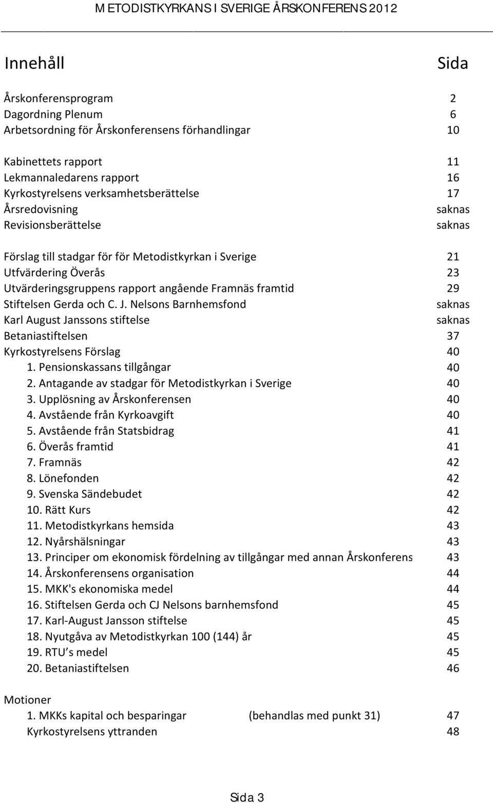 Gerda och C. J. Nelsons Barnhemsfond saknas Karl August Janssons stiftelse saknas Betaniastiftelsen 37 Kyrkostyrelsens Förslag 40 1. Pensionskassans tillgångar 40 2.