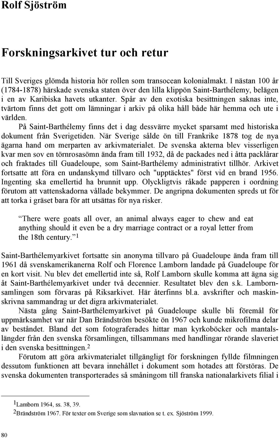 Spår av den exotiska besittningen saknas inte, tvärtom finns det gott om lämningar i arkiv på olika håll både här hemma och ute i världen.