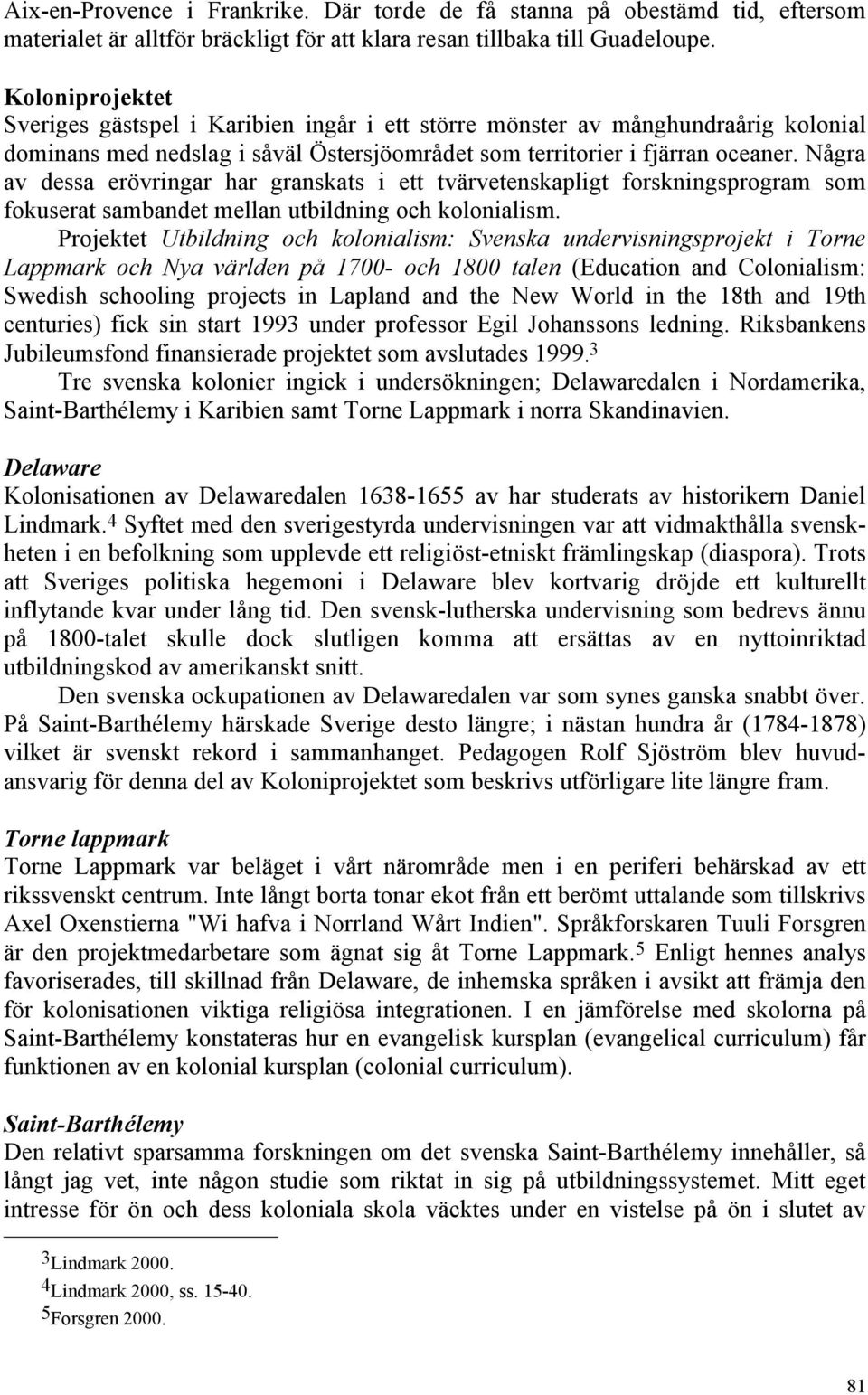 Några av dessa erövringar har granskats i ett tvärvetenskapligt forskningsprogram som fokuserat sambandet mellan utbildning och kolonialism.