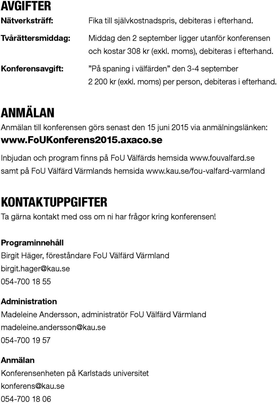 ANMÄLAN Anmälan till konferensen görs senast den 15 juni 2015 via anmälningslänken: www.foukonferens2015.axaco.se Inbjudan och program finns på FoU Välfärds hemsida www.fouvalfard.