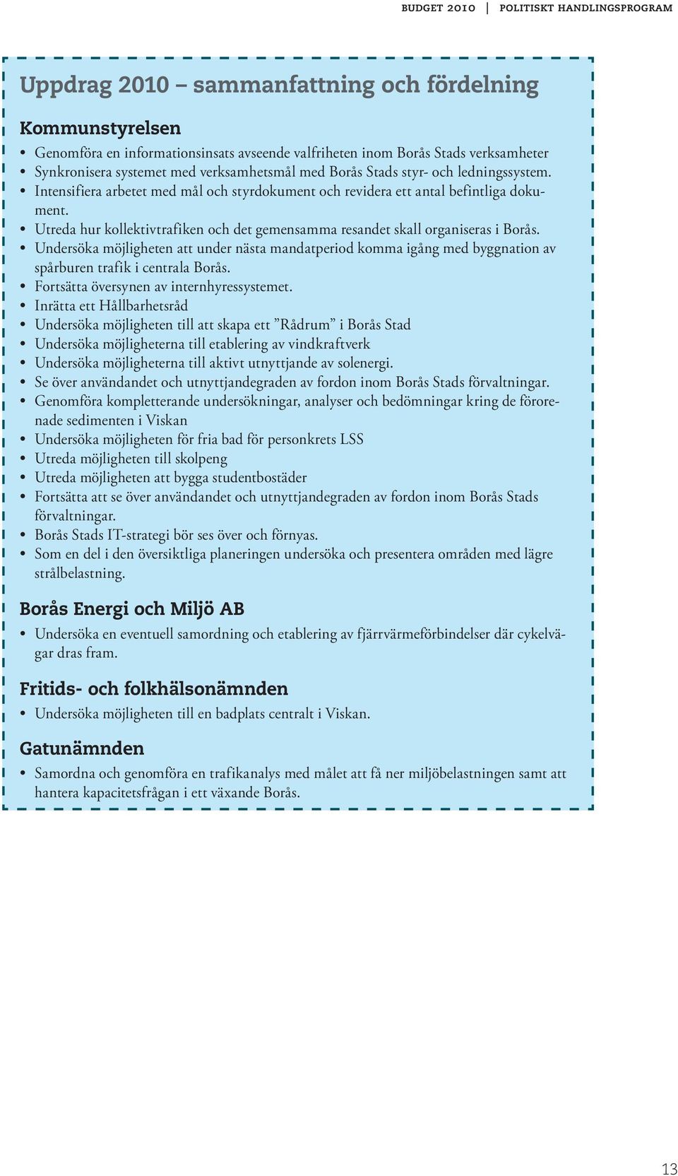 Utreda hur kollektivtrafiken och det gemensamma resandet skall organiseras i Borås. Undersöka möjligheten att under nästa mandatperiod komma igång med byggnation av spårburen trafik i centrala Borås.