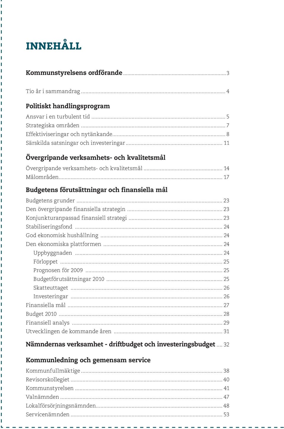 .. 17 Budgetens förutsättningar och finansiella mål Budgetens grunder... 23 Den övergripande finansiella strategin... 23 Konjunkturanpassad finansiell strategi... 23 Stabiliseringsfond.