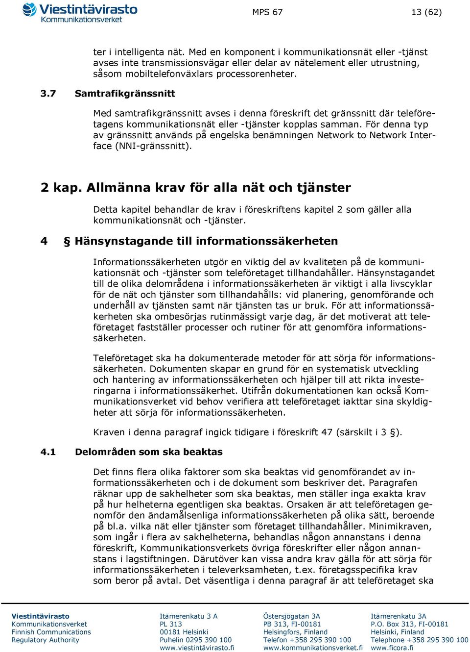 7 Samtrafikgränssnitt Med samtrafikgränssnitt avses i denna föreskrift det gränssnitt där teleföretagens kommunikationsnät eller -tjänster kopplas samman.