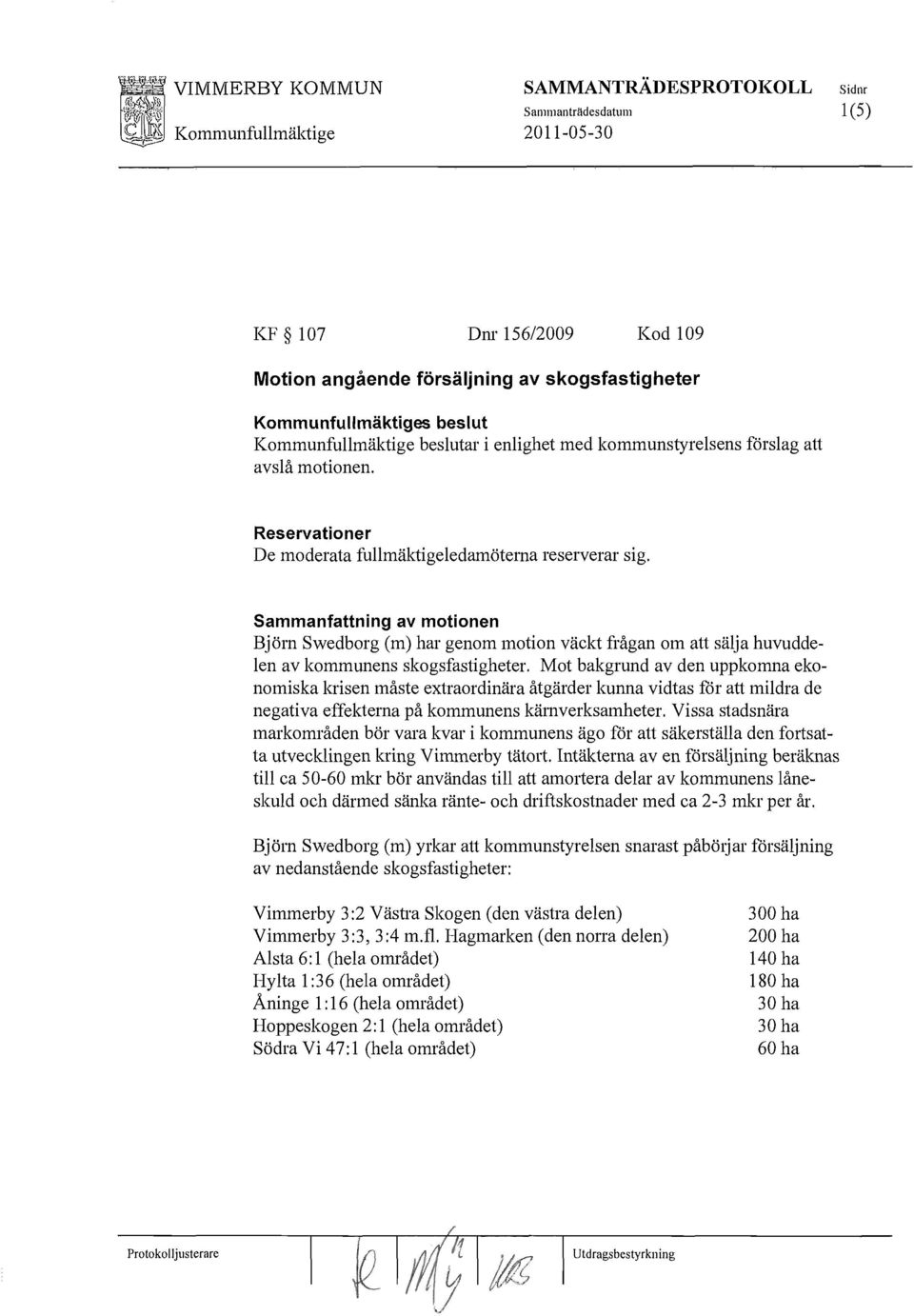 Sammanfattning av motionen Björn Swedborg (m) har genom motion väckt frågan om att sälja huvuddelen av kommunens skogsfastigheter.