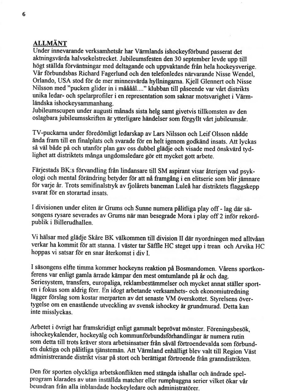 Nisse Wendel, Orlando, USA stod fcir de mer minnesvåirda hyllningarna. Kjell Glennert och Nisse Nilsson med "pucken glider in i måååå1.