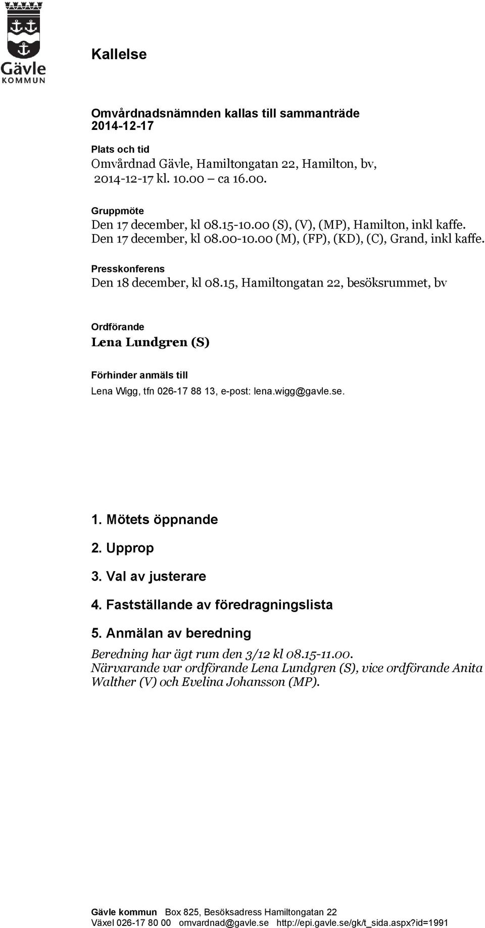 15, Hamiltongatan 22, besöksrummet, bv Ordförande Lena Lundgren (S) Förhinder anmäls till Lena Wigg, tfn 026-17 88 13, e-post: lena.wigg@gavle.se. 1. Mötets öppnande 2. Upprop 3. Val av justerare 4.