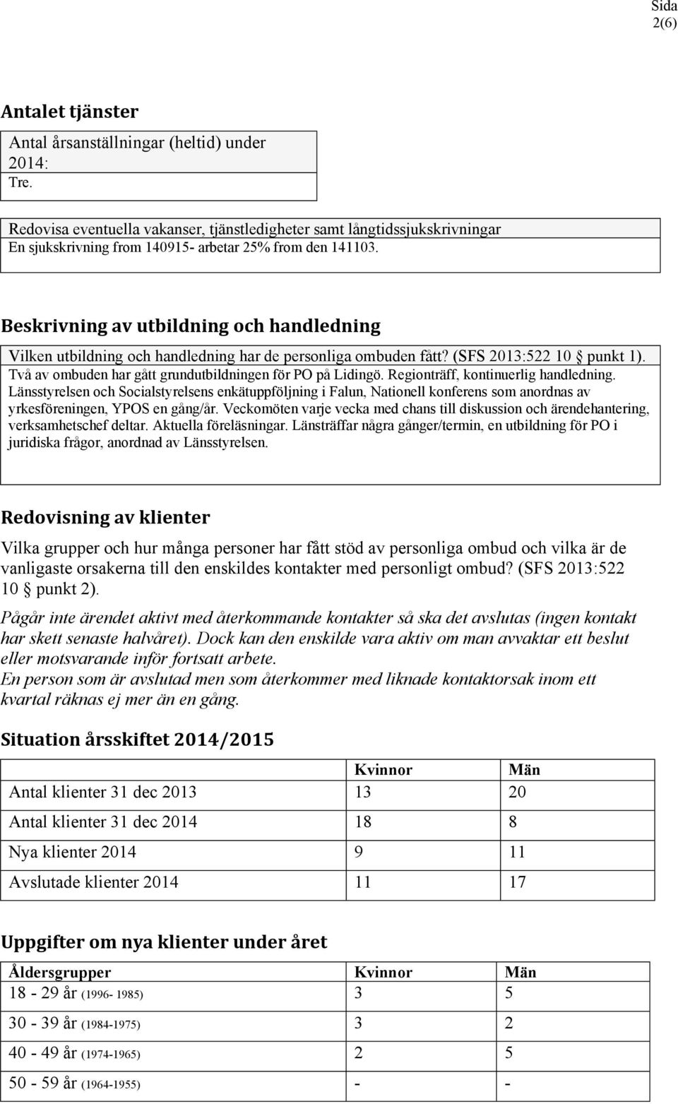 Beskrivning av utbildning och handledning Vilken utbildning och handledning har de personliga ombuden fått? (SFS 2013:522 10 punkt 1). Två av ombuden har gått grundutbildningen för PO på Lidingö.