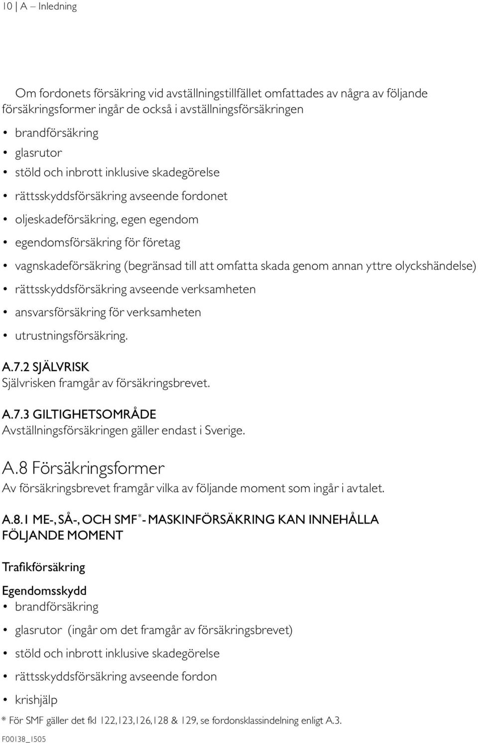 annan yttre olyckshändelse) rättsskyddsförsäkring avseende verksamheten ansvarsförsäkring för verksamheten utrustningsförsäkring. A.7.