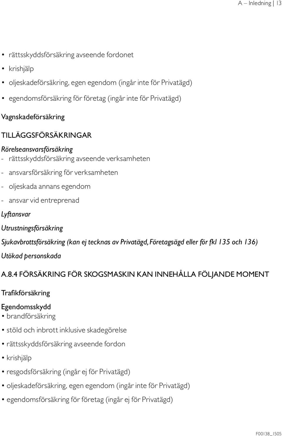 entreprenad Lyftansvar Utrustningsförsäkring Sjukavbrottsförsäkring (kan ej tecknas av Privatägd, Företagsägd eller för fkl 135 och 136) Utökad personskada A.8.