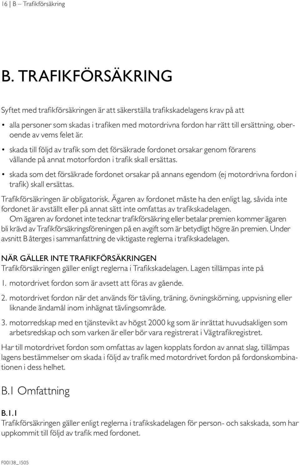 felet är. skada till följd av trafik som det försäkrade fordonet orsakar genom förarens vållande på annat motorfordon i trafik skall ersättas.