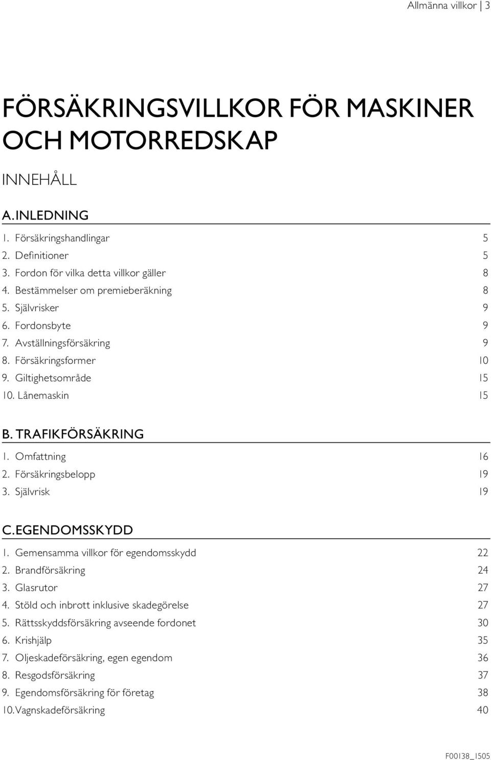 Omfattning 16 2. Försäkringsbelopp 19 3. Självrisk 19 C. EGENDOMSSKYDD 1. Gemensamma villkor för egendomsskydd 22 2. Brandförsäkring 24 3. Glasrutor 27 4.