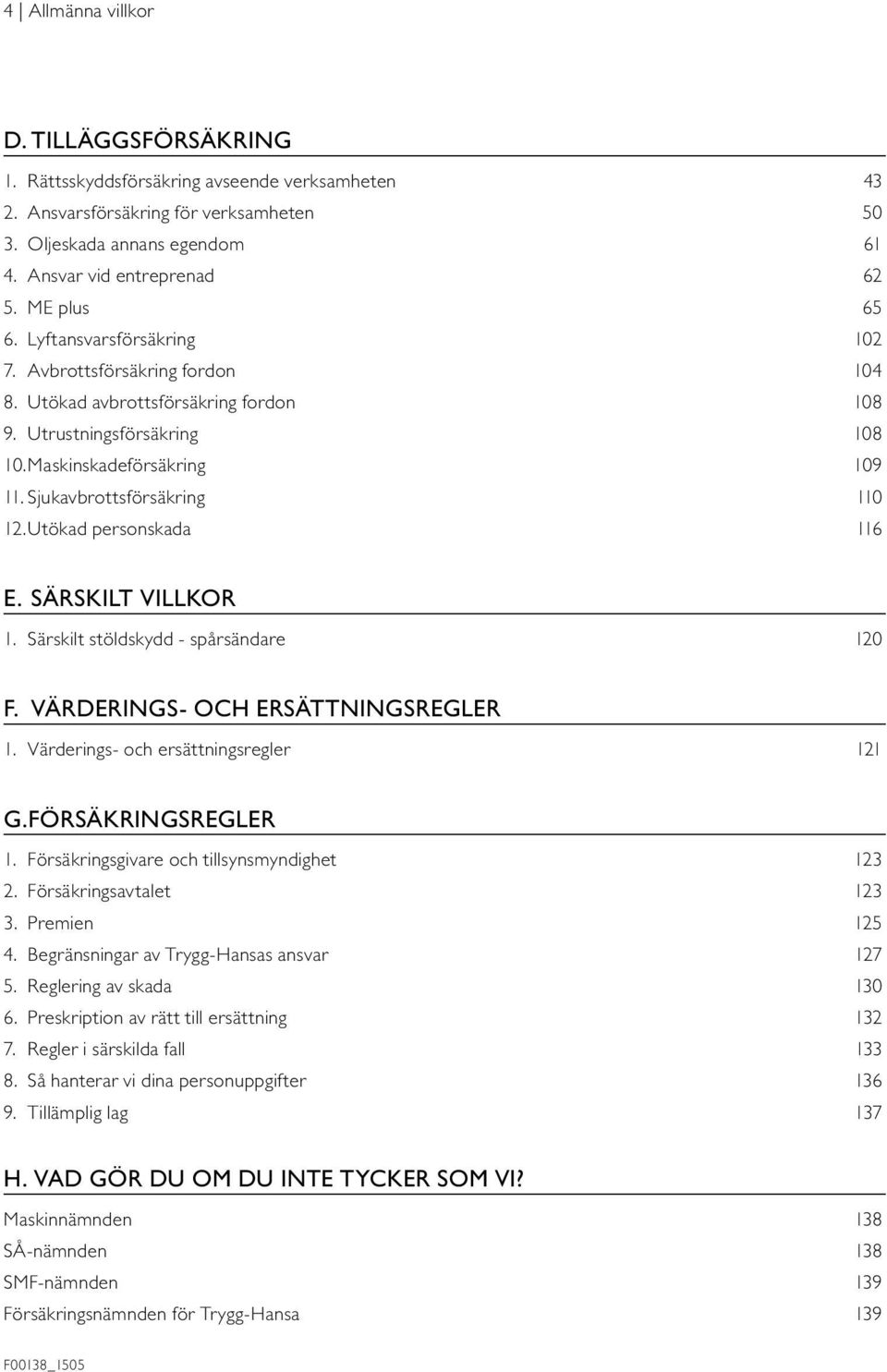 Sjukavbrottsförsäkring 110 12. Utökad personskada 116 E. SÄRSKILT VILLKOR 1. Särskilt stöldskydd - spårsändare 120 F. VÄRDERINGS- OCH ERSÄTTNINGSREGLER 1. Värderings- och ersättningsregler 121 G.