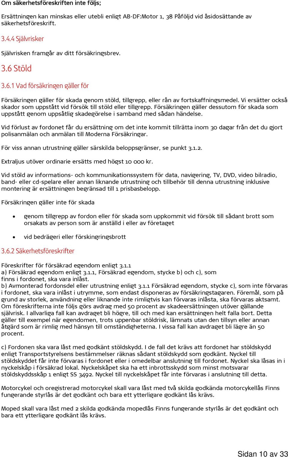 Vi ersätter också skador som uppstått vid försök till stöld eller tillgrepp. Försäkringen gäller dessutom för skada som uppstått genom uppsåtlig skadegörelse i samband med sådan händelse.