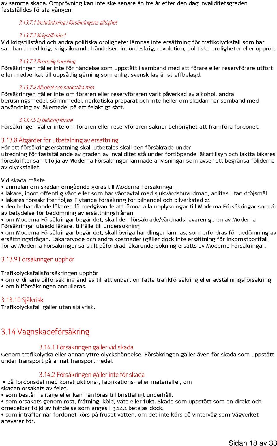 2 Krigstillstånd Vid krigstillstånd och andra politiska oroligheter lämnas inte ersättning för trafikolycksfall som har samband med krig, krigsliknande händelser, inbördeskrig, revolution, politiska