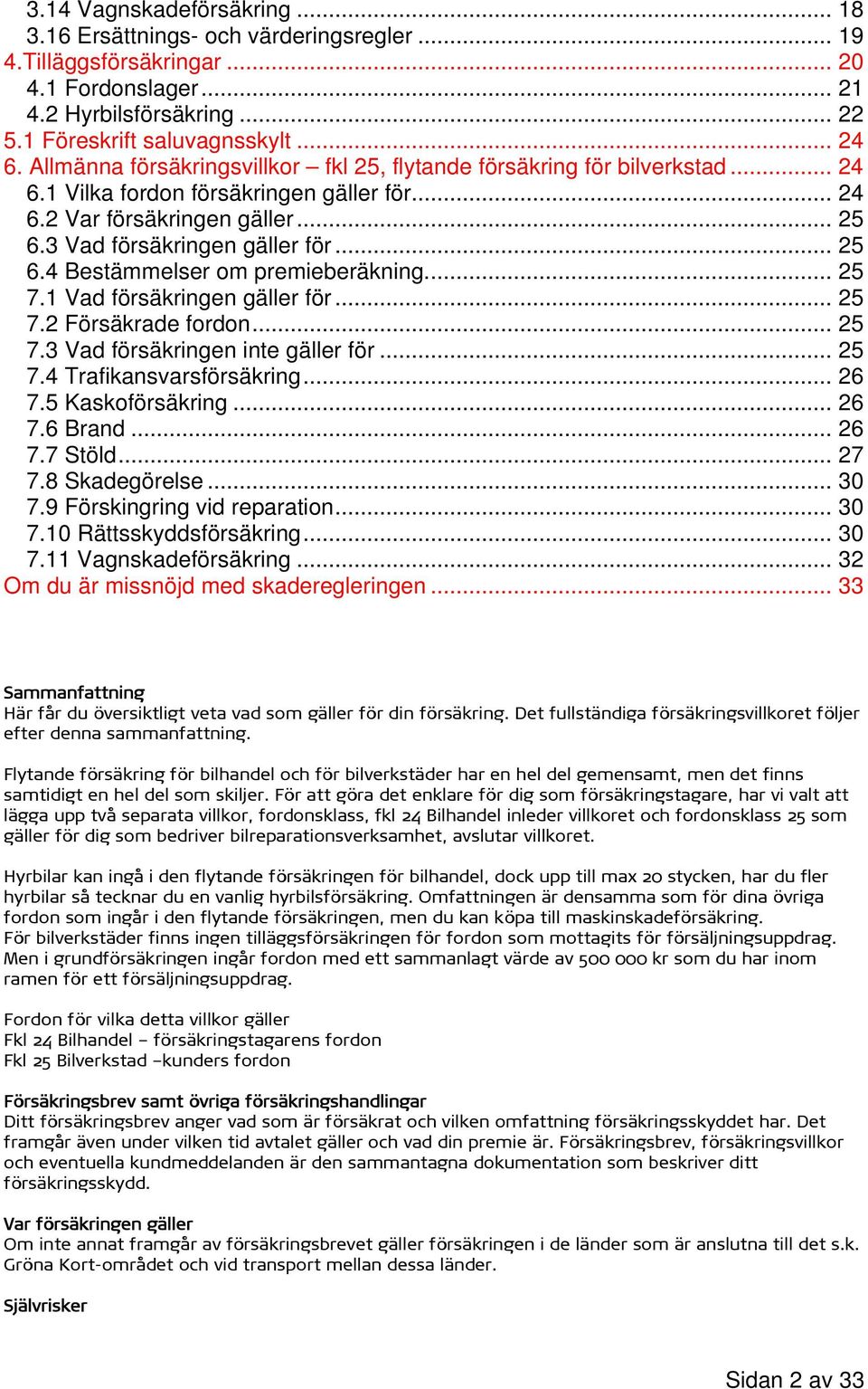 .. 25 7.1 Vad försäkringen gäller för... 25 7.2 Försäkrade fordon... 25 7.3 Vad försäkringen inte gäller för... 25 7.4 Trafikansvarsförsäkring... 26 7.5 Kaskoförsäkring... 26 7.6 Brand... 26 7.7 Stöld.