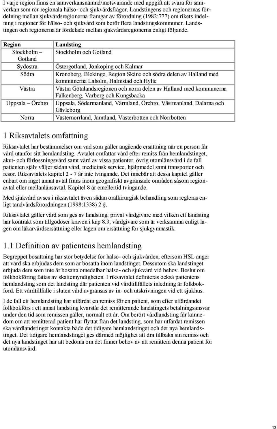 Landstingen och regionerna är fördelade mellan sjukvårdsregionerna enligt följande.