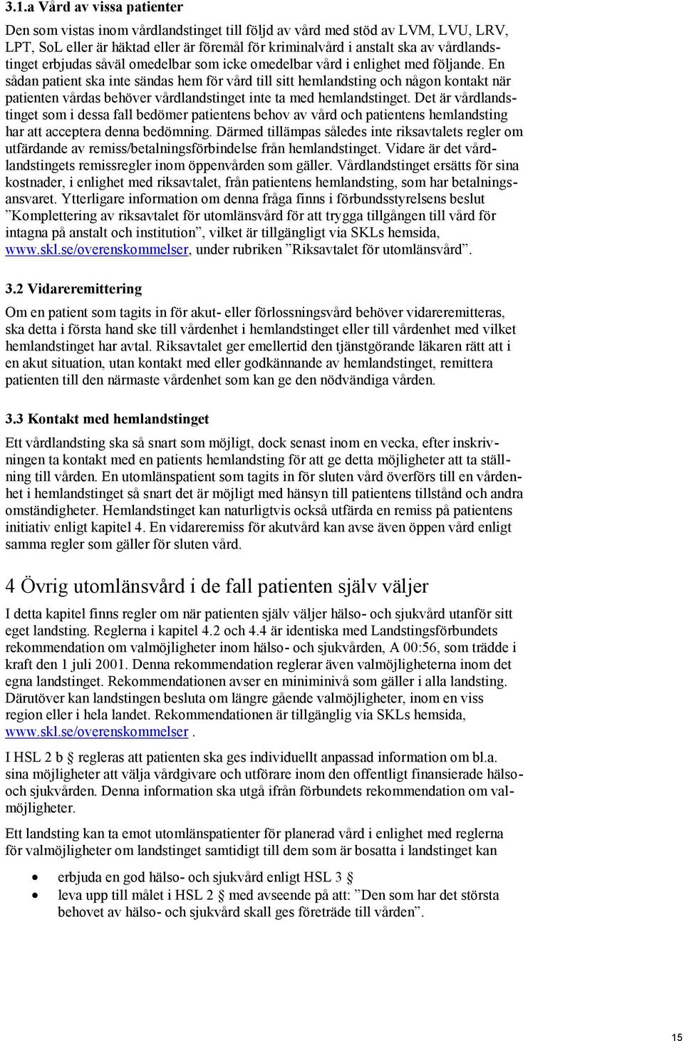 En sådan patient ska inte sändas hem för vård till sitt hemlandsting och någon kontakt när patienten vårdas behöver vårdlandstinget inte ta med hemlandstinget.