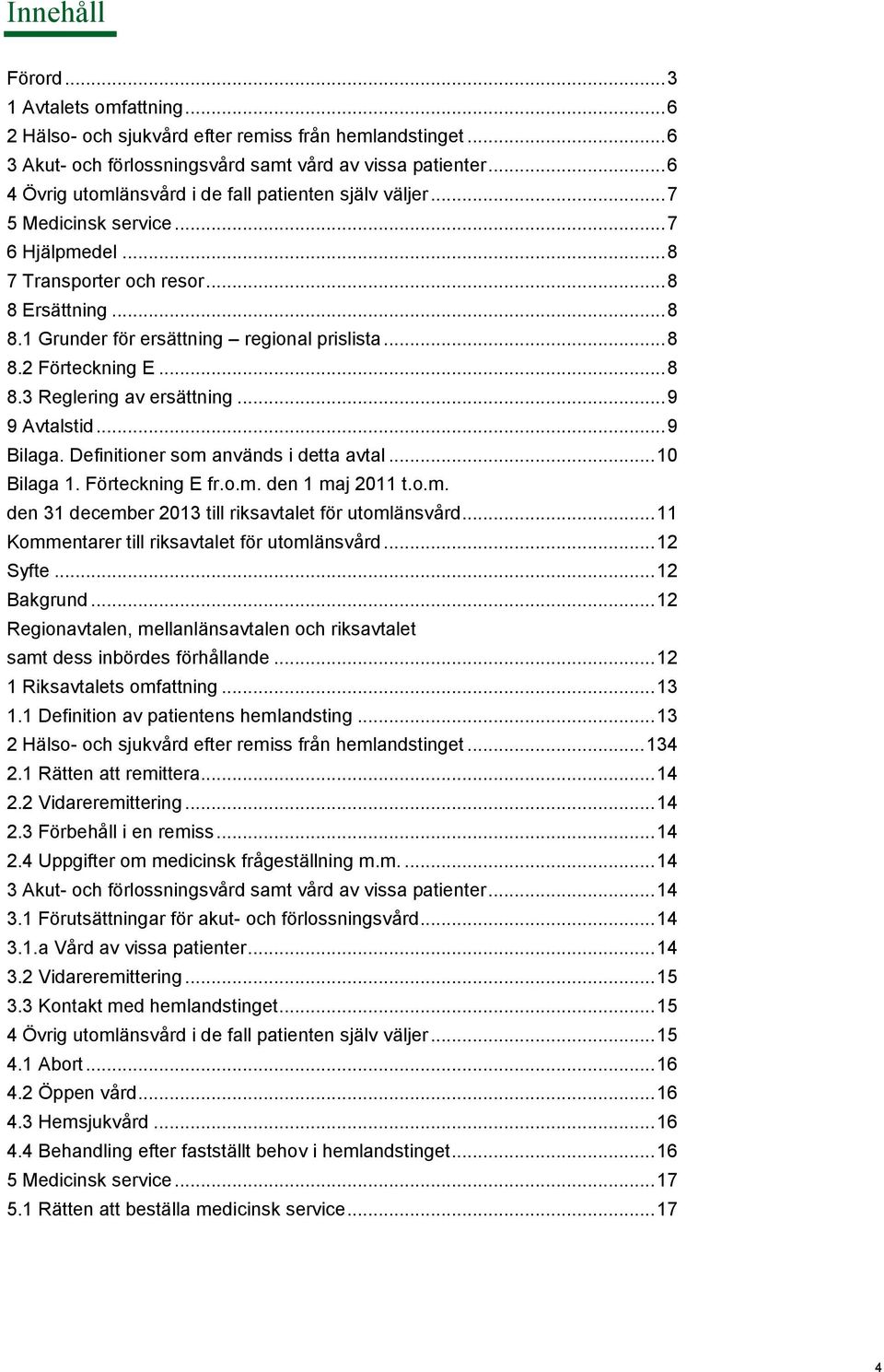 .. 8 8.2 Förteckning E... 8 8.3 Reglering av ersättning... 9 9 Avtalstid... 9 Bilaga. Definitioner som används i detta avtal... 10 Bilaga 1. Förteckning E fr.o.m. den 1 maj 2011 t.o.m. den 31 december 2013 till riksavtalet för utomlänsvård.