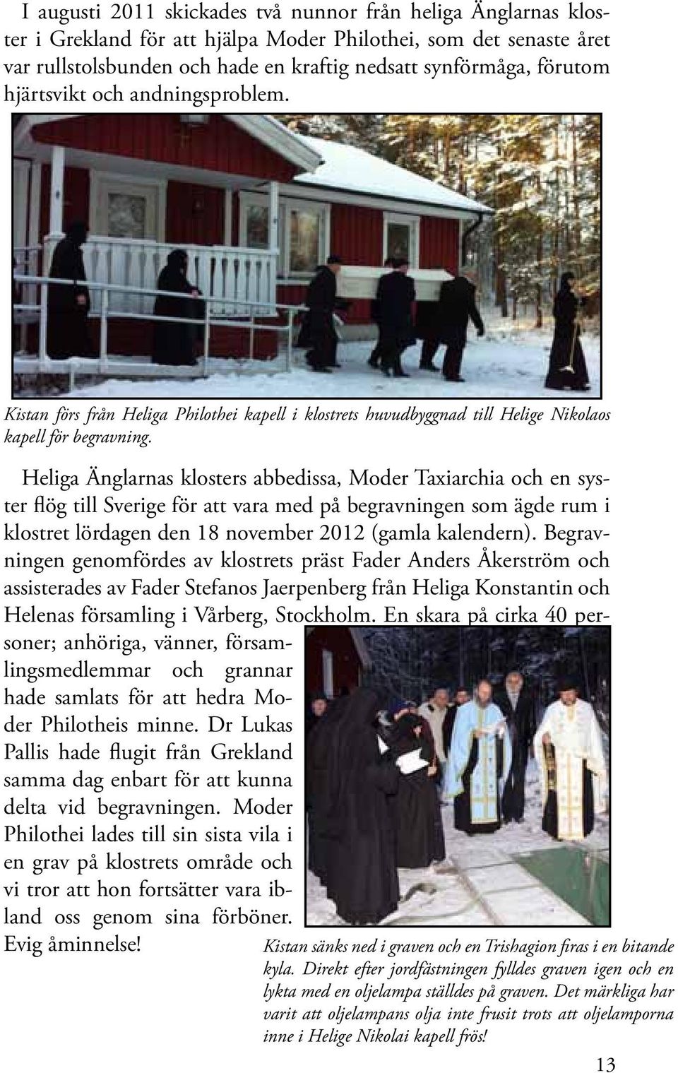 Heliga Änglarnas klosters abbedissa, Moder Taxiarchia och en syster flög till Sverige för att vara med på begravningen som ägde rum i klostret lördagen den 18 november 2012 (gamla kalendern).